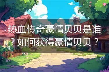 热血传奇豪情贝贝是谁？如何获得豪情贝贝？