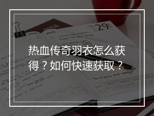 热血传奇羽衣怎么获得？如何快速获取？