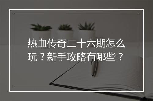 热血传奇二十六期怎么玩？新手攻略有哪些？
