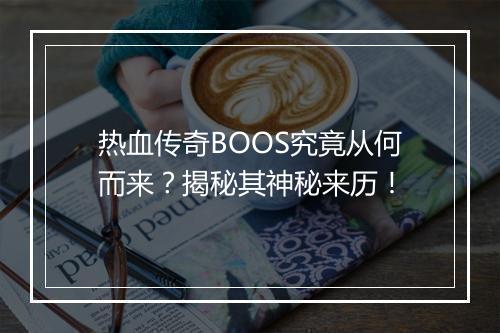 热血传奇BOOS究竟从何而来？揭秘其神秘来历！