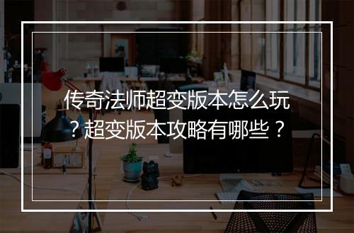 传奇法师超变版本怎么玩？超变版本攻略有哪些？