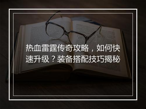热血雷霆传奇攻略，如何快速升级？装备搭配技巧揭秘