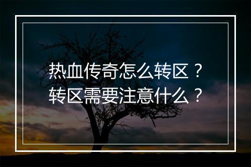 热血传奇怎么转区？转区需要注意什么？