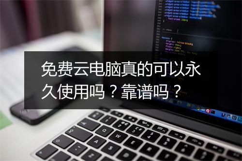 免费云电脑真的可以永久使用吗？靠谱吗？
