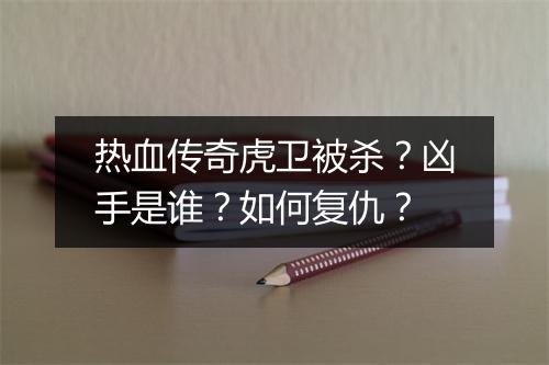 热血传奇虎卫被杀？凶手是谁？如何复仇？