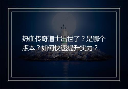 热血传奇道士出世了？是哪个版本？如何快速提升实力？