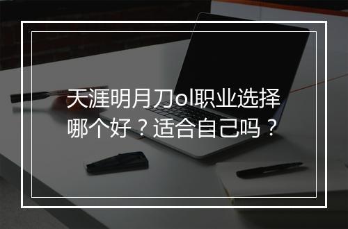 天涯明月刀ol职业选择哪个好？适合自己吗？