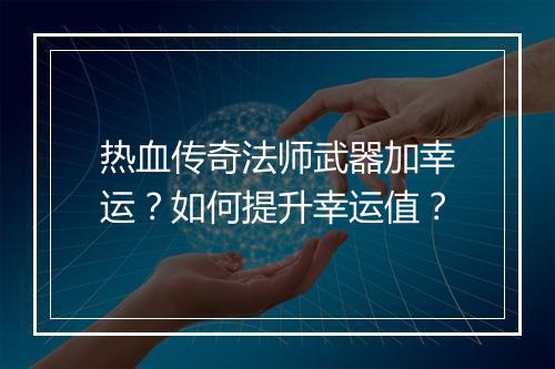 热血传奇法师武器加幸运？如何提升幸运值？