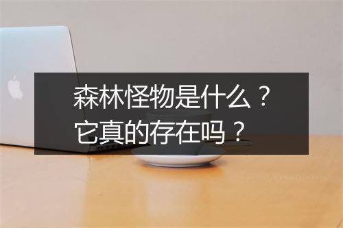 森林怪物是什么？它真的存在吗？