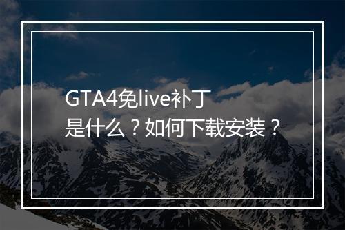 GTA4免live补丁是什么？如何下载安装？