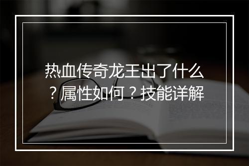 热血传奇龙王出了什么？属性如何？技能详解