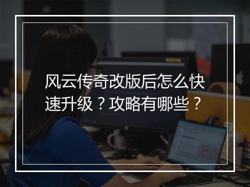 风云传奇改版后怎么快速升级？攻略有哪些？