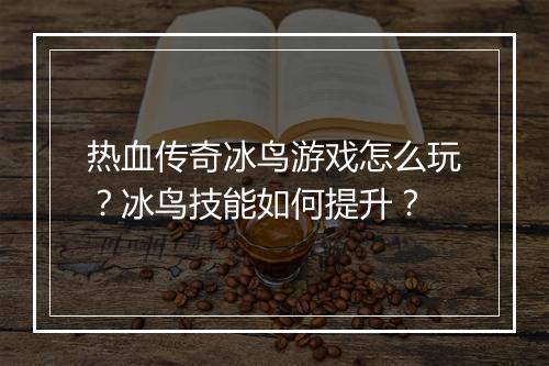热血传奇冰鸟游戏怎么玩?冰鸟技能如何提升?