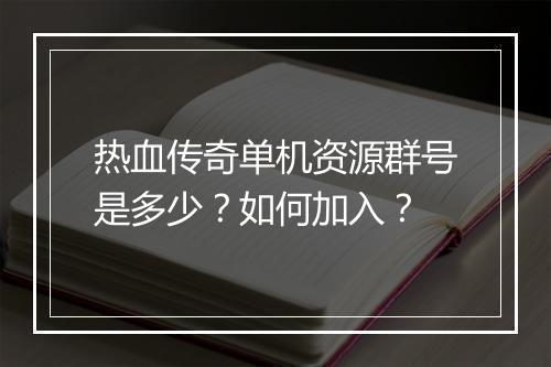 热血传奇单机资源群号是多少？如何加入？