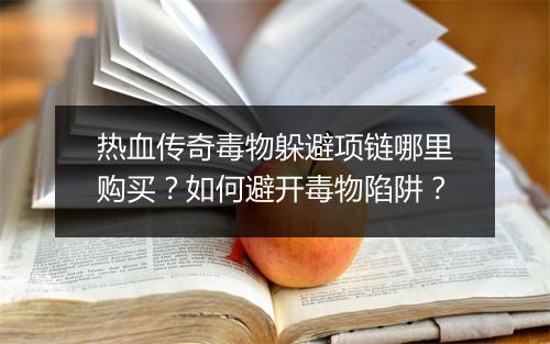 热血传奇毒物躲避项链哪里购买？如何避开毒物陷阱？