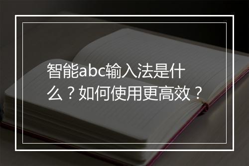 智能abc输入法是什么？如何使用更高效？