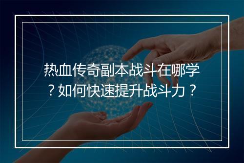热血传奇副本战斗在哪学？如何快速提升战斗力？