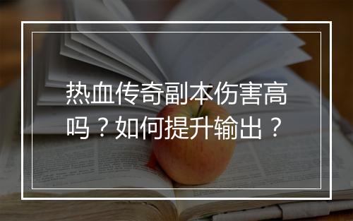 热血传奇副本伤害高吗？如何提升输出？