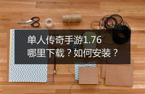 单人传奇手游1.76哪里下载？如何安装？