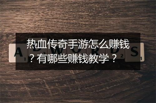 热血传奇手游怎么赚钱？有哪些赚钱教学？