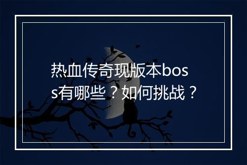 热血传奇现版本boss有哪些？如何挑战？