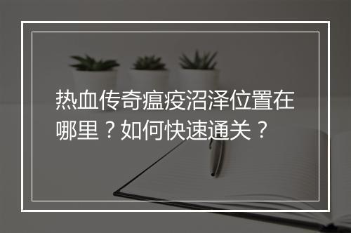 热血传奇瘟疫沼泽位置在哪里？如何快速通关？