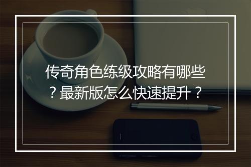传奇角色练级攻略有哪些？最新版怎么快速提升？