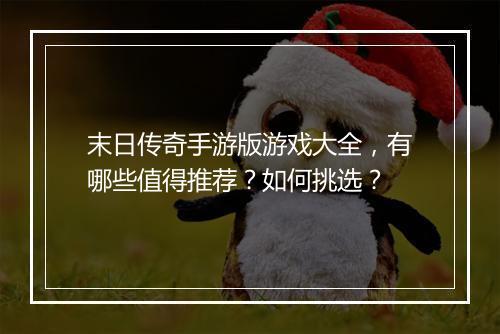 末日传奇手游版游戏大全，有哪些值得推荐？如何挑选？