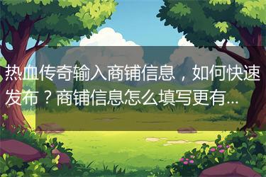 热血传奇输入商铺信息，如何快速发布？商铺信息怎么填写更有效？