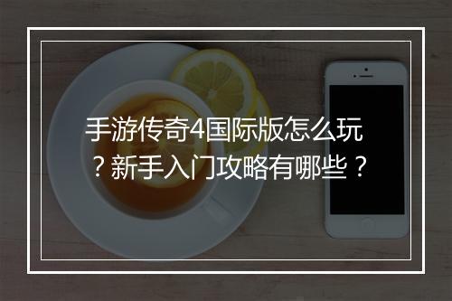 手游传奇4国际版怎么玩？新手入门攻略有哪些？