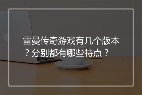 雷曼传奇游戏有几个版本？分别都有哪些特点？