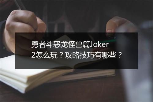 勇者斗恶龙怪兽篇Joker2怎么玩？攻略技巧有哪些？