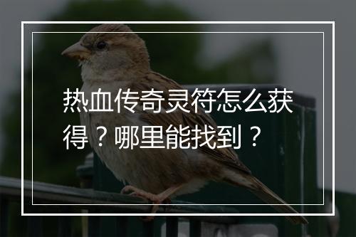 热血传奇灵符怎么获得？哪里能找到？