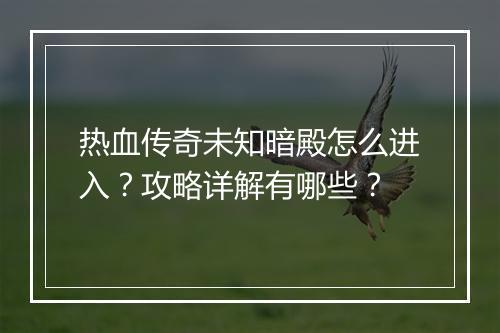 热血传奇未知暗殿怎么进入?攻略详解有哪些?