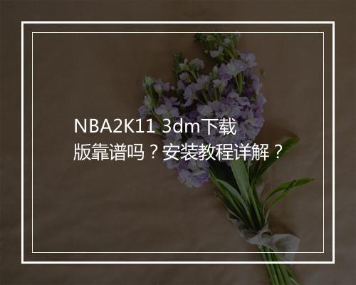 NBA2K11 3dm下载版靠谱吗？安装教程详解？