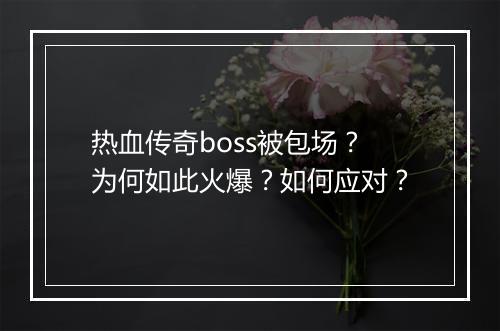 热血传奇boss被包场？为何如此火爆？如何应对？