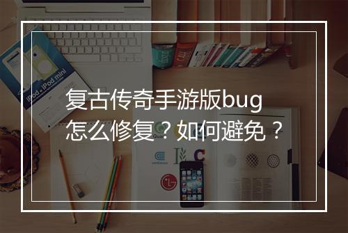 复古传奇手游版bug怎么修复？如何避免？