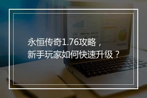 永恒传奇1.76攻略，新手玩家如何快速升级？