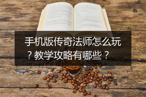 手机版传奇法师怎么玩？教学攻略有哪些？