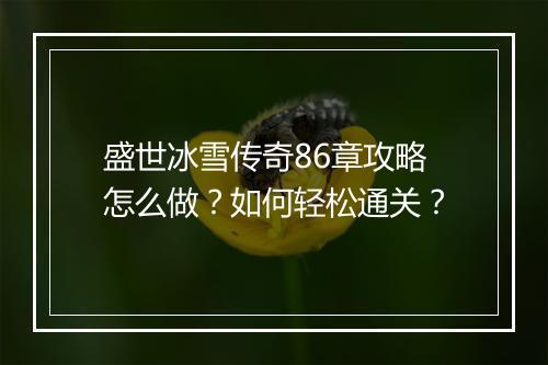 盛世冰雪传奇86章攻略怎么做?如何轻松通关?
