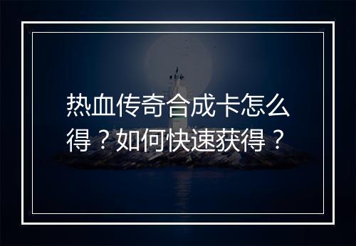 热血传奇合成卡怎么得？如何快速获得？