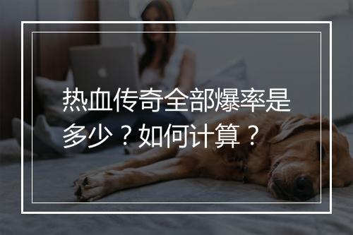 热血传奇全部爆率是多少？如何计算？