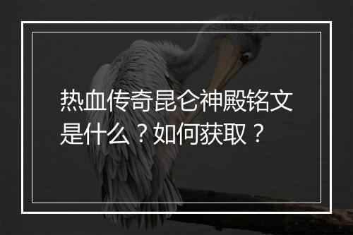 热血传奇昆仑神殿铭文是什么？如何获取？