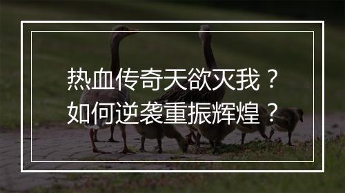 热血传奇天欲灭我？如何逆袭重振辉煌？