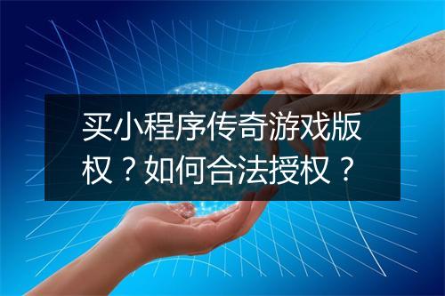 买小程序传奇游戏版权？如何合法授权？