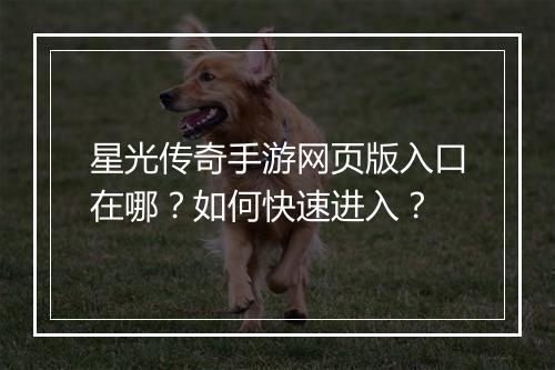 星光传奇手游网页版入口在哪？如何快速进入？