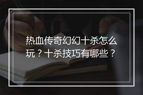 热血传奇幻幻十杀怎么玩？十杀技巧有哪些？