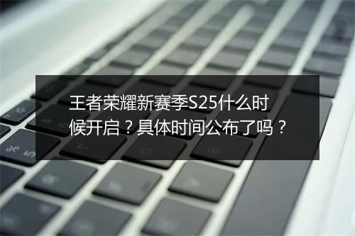 王者荣耀新赛季S25什么时候开启？具体时间公布了吗？
