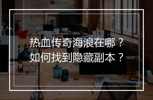 热血传奇海浪在哪？如何找到隐藏副本？