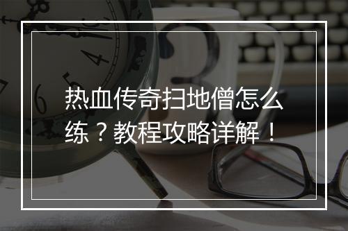 热血传奇扫地僧怎么练？教程攻略详解！